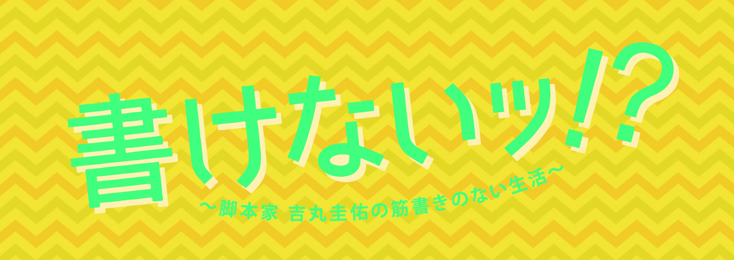 オシドラサタデー『書けないッ!?〜脚本家 吉丸圭佑の筋書きのない生活 